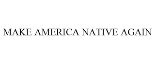 MAKE AMERICA NATIVE AGAIN