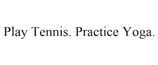 PLAY TENNIS. PRACTICE YOGA.