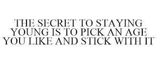 THE SECRET TO STAYING YOUNG IS TO PICK AN AGE YOU LIKE AND STICK WITH IT