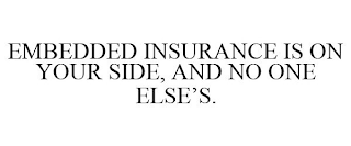 EMBEDDED INSURANCE IS ON YOUR SIDE, AND NO ONE ELSE'S.