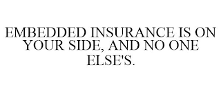 EMBEDDED INSURANCE IS ON YOUR SIDE, AND NO ONE ELSE'S.