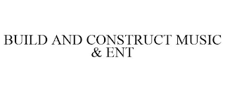 BUILD AND CONSTRUCT MUSIC & ENT