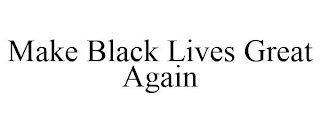 MAKE BLACK LIVES GREAT AGAIN