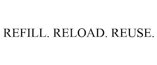 REFILL. RELOAD. REUSE.