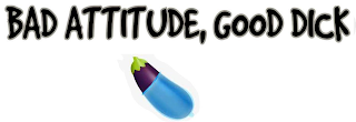 BAD ATTITUDE, GOOD DICK