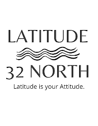 LATITUDE 32 NORTH LATITUDE IS YOUR ATTITUDE.