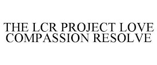 THE LCR PROJECT LOVE COMPASSION RESOLVE