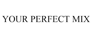 YOUR PERFECT MIX