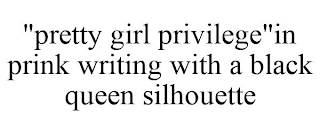 "PRETTY GIRL PRIVILEGE"IN PRINK WRITING WITH A BLACK QUEEN SILHOUETTE