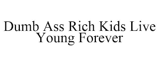 DUMB ASS RICH KIDS LIVE YOUNG FOREVER