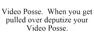 VIDEO POSSE. WHEN YOU GET PULLED OVER DEPUTIZE YOUR VIDEO POSSE.