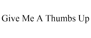 GIVE ME A THUMBS UP