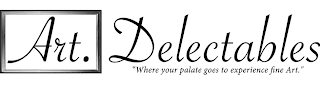 ART. DELECTABLES "WHERE YOUR PALATE GOES TO EXPERIENCE FINE ART."