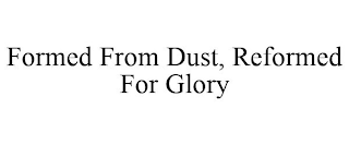 FORMED FROM DUST, REFORMED FOR GLORY