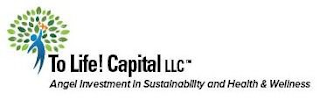 TO LIFE! CAPITAL LLC ANGEL INVESTMENT IN SUSTAINABILITY AND HEALTH & WELLNESS