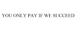 YOU ONLY PAY IF WE SUCCEED