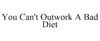 YOU CAN'T OUTWORK A BAD DIET