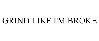GRIND LIKE I'M BROKE