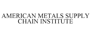 AMERICAN METALS SUPPLY CHAIN INSTITUTE