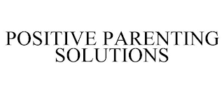 POSITIVE PARENTING SOLUTIONS