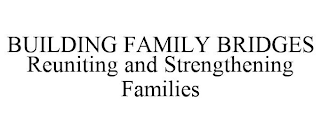 BUILDING FAMILY BRIDGES REUNITING AND STRENGTHENING FAMILIES