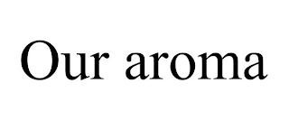 OUR AROMA