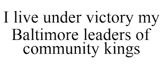 I LIVE UNDER VICTORY MY BALTIMORE LEADERS OF COMMUNITY KINGS