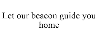LET OUR BEACON GUIDE YOU HOME