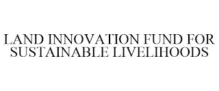 LAND INNOVATION FUND FOR SUSTAINABLE LIVELIHOODS