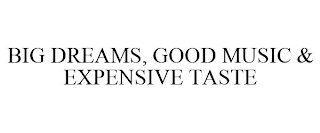 BIG DREAMS, GOOD MUSIC & EXPENSIVE TASTE