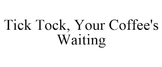 TICK TOCK, YOUR COFFEE'S WAITING