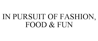 IN PURSUIT OF FASHION, FOOD & FUN