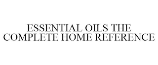 ESSENTIAL OILS THE COMPLETE HOME REFERENCE