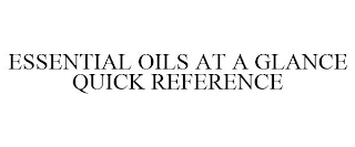 ESSENTIAL OILS AT A GLANCE QUICK REFERENCE