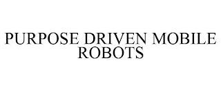 PURPOSE DRIVEN MOBILE ROBOTS