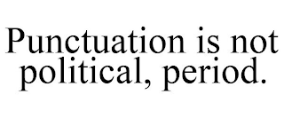 PUNCTUATION IS NOT POLITICAL, PERIOD.