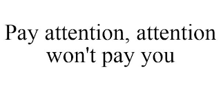 PAY ATTENTION, ATTENTION WON'T PAY YOU