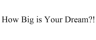 HOW BIG IS YOUR DREAM?!