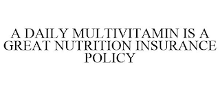 A DAILY MULTIVITAMIN IS A GREAT NUTRITION INSURANCE POLICY