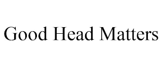 GOOD HEAD MATTERS