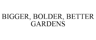 BIGGER, BOLDER, BETTER GARDENS