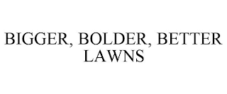 BIGGER, BOLDER, BETTER LAWNS