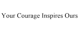 YOUR COURAGE INSPIRES OURS