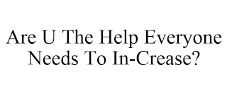 ARE U THE HELP EVERYONE NEEDS TO IN-CREASE?