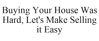 BUYING YOUR HOUSE WAS HARD, LET'S MAKE SELLING IT EASY