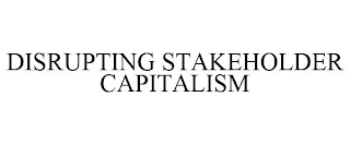 DISRUPTING STAKEHOLDER CAPITALISM