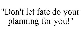 "DON'T LET FATE DO YOUR PLANNING FOR YOU!"