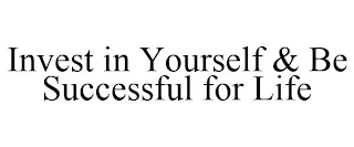 INVEST IN YOURSELF & BE SUCCESSFUL FOR LIFE