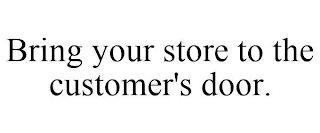 BRING YOUR STORE TO THE CUSTOMER'S DOOR.