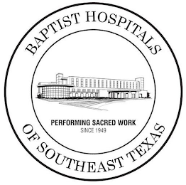 BAPTIST HOSPITALS OF SOUTHEAST TEXAS PERFORMING SACRED WORK SINCE 1949